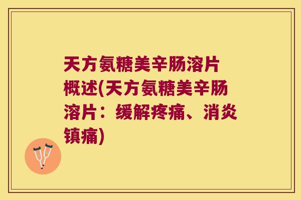 天方氨糖美辛肠溶片 概述(天方氨糖美辛肠溶片:缓解疼痛、消炎镇痛)