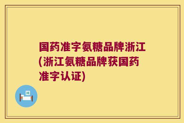 国药准字氨糖品牌浙江(浙江氨糖品牌获国药准字认证)