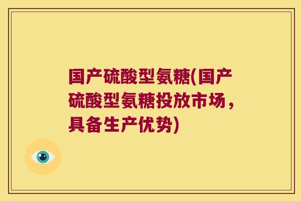 国产硫酸型氨糖(国产硫酸型氨糖投放市场,具备生产优势)