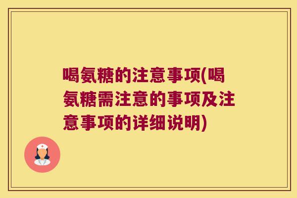 喝氨糖的注意事项(喝氨糖需注意的事项及注意事项的详细说明)