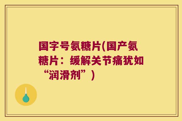 国字号氨糖片(国产氨糖片:缓解关节痛犹如“润滑剂”)