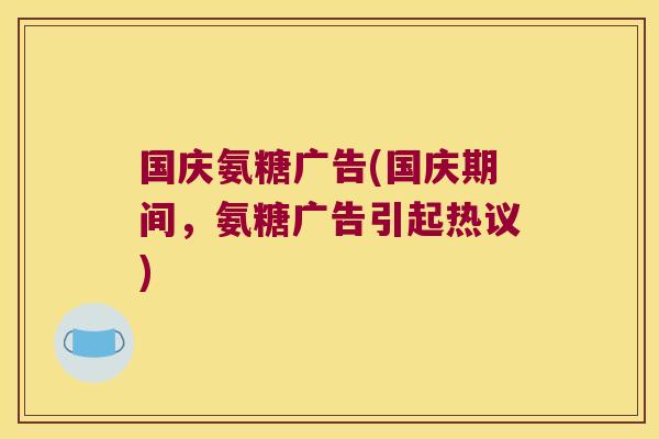 国庆氨糖广告(国庆期间,氨糖广告引起热议)