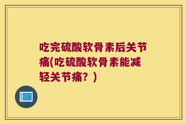 吃完硫酸软骨素后关节痛(吃硫酸软骨素能减轻关节痛?)