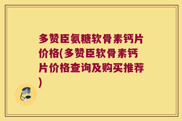 多赞臣氨糖软骨素钙片价格(多赞臣软骨素钙片价格查询及购买推荐)