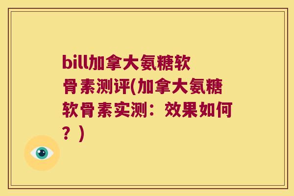bill加拿大氨糖软骨素测评(加拿大氨糖软骨素实测:效果如何?)
