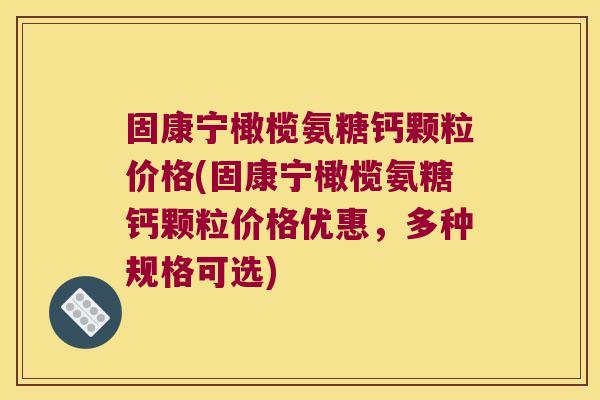 固康宁橄榄氨糖钙颗粒价格(固康宁橄榄氨糖钙颗粒价格优惠,多种规格可选)