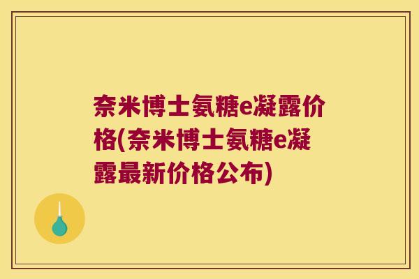 奈米博士氨糖e凝露价格(奈米博士氨糖e凝露最新价格公布)