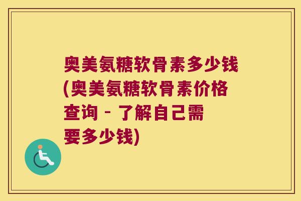 奥美氨糖软骨素多少钱(奥美氨糖软骨素价格查询 - 了解自己需要多少钱) 奥美氨糖软骨素多少钱(奥美氨糖软骨素价格查询 - 了解自己需要多少钱)
