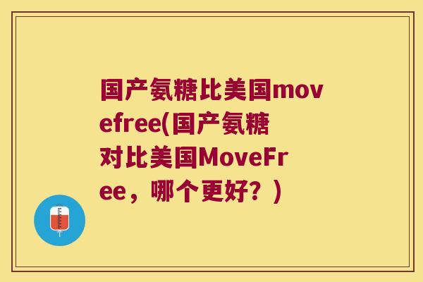 国产氨糖比美国movefree(国产氨糖对比美国MoveFree,哪个更好?)