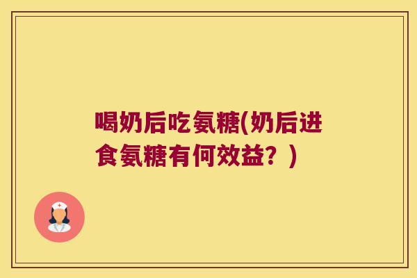喝奶后吃氨糖(奶后进食氨糖有何效益?)