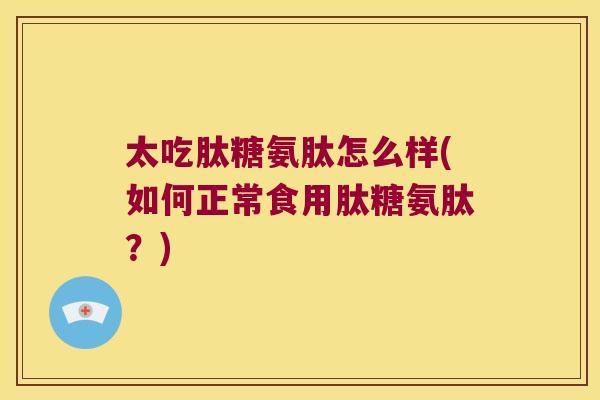 太吃肽糖氨肽怎么样(如何正常食用肽糖氨肽?)