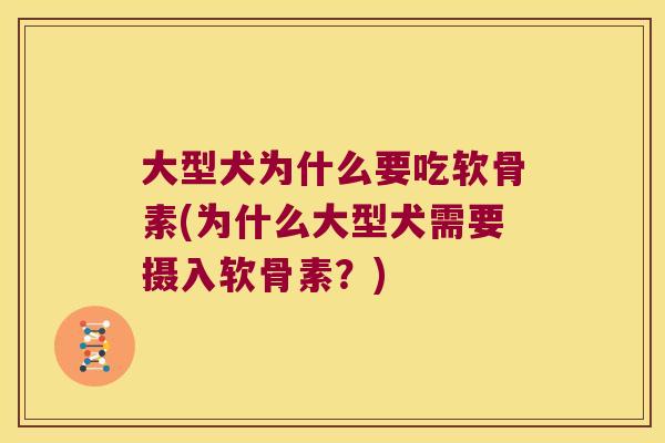 大型犬为什么要吃软骨素(为什么大型犬需要摄入软骨素?)