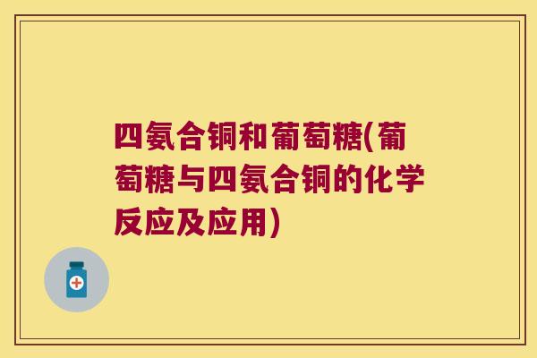 四氨合铜和葡萄糖(葡萄糖与四氨合铜的化学反应及应用)