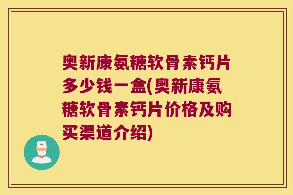 奥新康氨糖软骨素钙片多少钱一盒(奥新康氨糖软骨素钙片价格及购买渠道介绍)