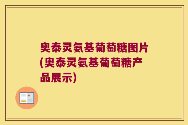 奥泰灵氨基葡萄糖图片(奥泰灵氨基葡萄糖产品展示)