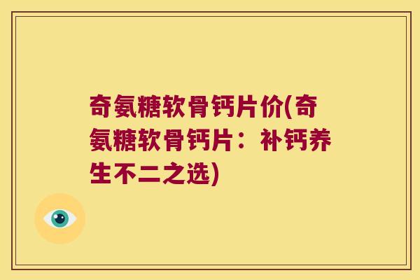 奇氨糖软骨钙片价(奇氨糖软骨钙片:补钙养生不二之选)