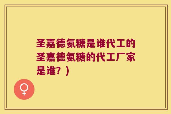 圣嘉德氨糖是谁代工的圣嘉德氨糖的代工厂家是谁?)