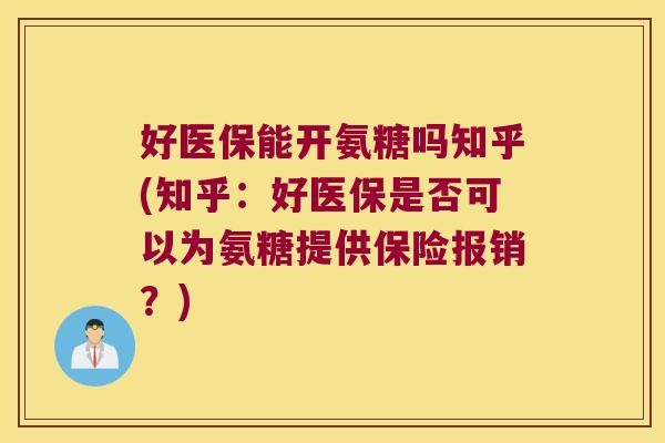 好医保能开氨糖吗知乎(知乎:好医保是否可以为氨糖提供保险报销?)