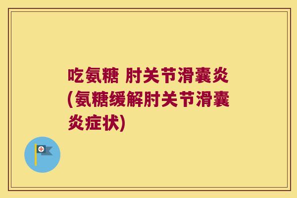 吃氨糖 肘关节滑囊炎(氨糖缓解肘关节滑囊炎症状)