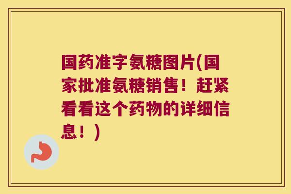国药准字氨糖图片(国家批准氨糖销售!赶紧看看这个药物的详细信息!)