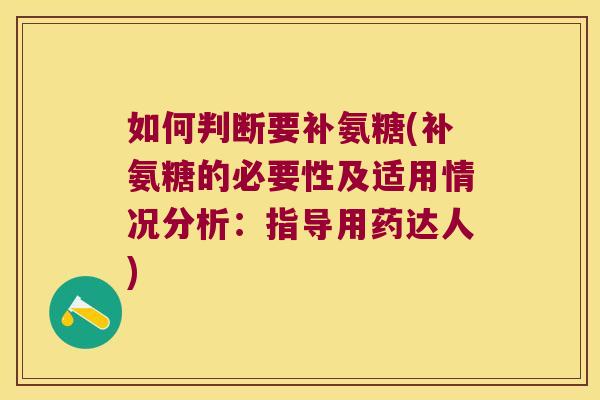 如何判断要补氨糖(补氨糖的必要性及适用情况分析:指导用药达人)