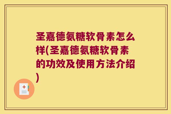 圣嘉德氨糖软骨素怎么样(圣嘉德氨糖软骨素的功效及使用方法介绍)