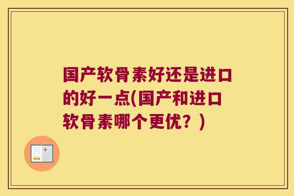 国产软骨素好还是进口的好一点(国产和进口软骨素哪个更优?)