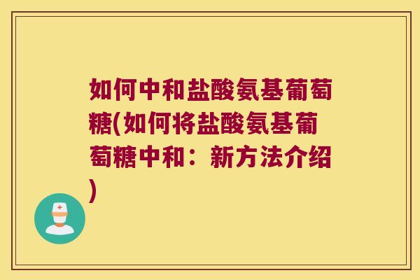 如何中和盐酸氨基葡萄糖(如何将盐酸氨基葡萄糖中和:新方法介绍)