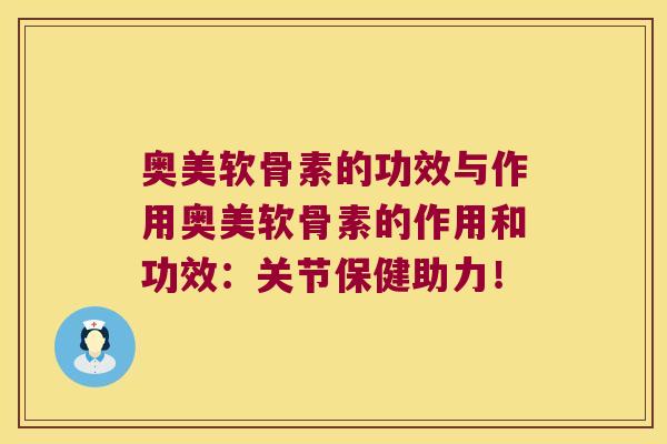 奥美软骨素的功效与作用奥美软骨素的作用和功效:关节保健助力!