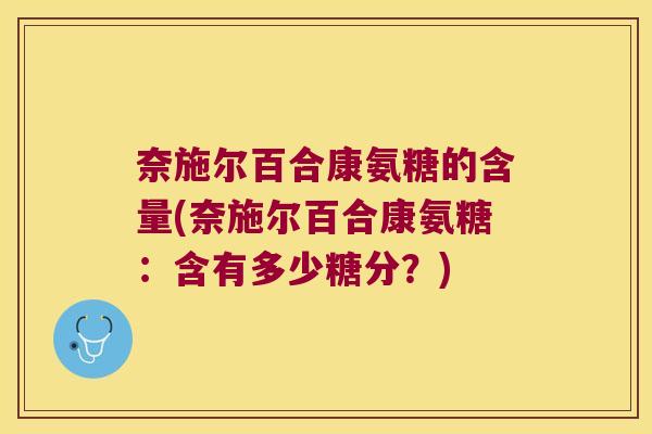 奈施尔百合康氨糖的含量(奈施尔百合康氨糖:含有多少糖分?)