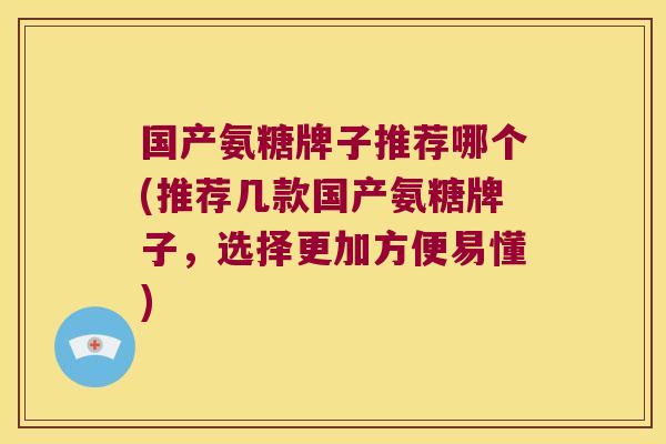国产氨糖牌子推荐哪个(推荐几款国产氨糖牌子,选择更加方便易懂)