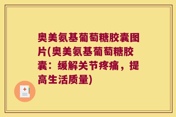 奥美氨基葡萄糖胶囊图片(奥美氨基葡萄糖胶囊:缓解关节,提高生活质量) 奥美氨基葡萄糖胶囊图片(奥美氨基葡萄糖胶囊:缓解关节,提高生活质量)