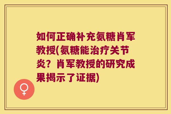 如何正确补充氨糖肖军教授(氨糖能治疗关节炎?肖军教授的研究成果揭示了证据)