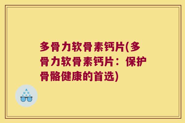 多骨力软骨素钙片(多骨力软骨素钙片:保护骨骼健康的首选)