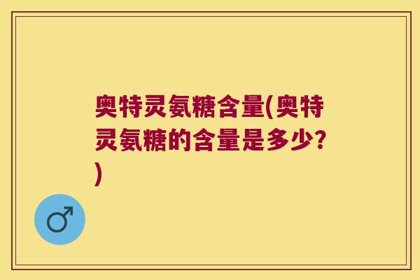 奥特灵氨糖含量(奥特灵氨糖的含量是多少?)