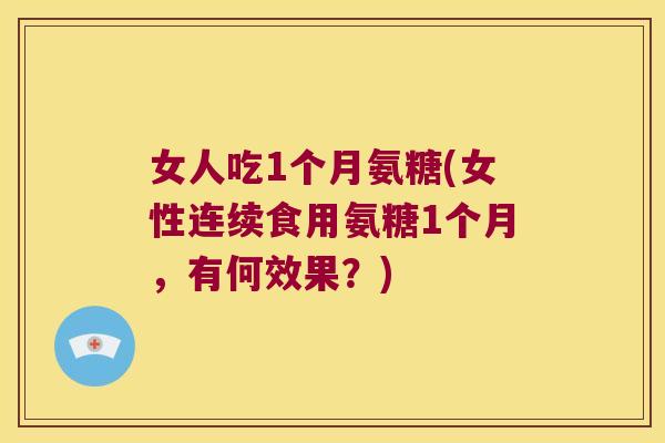 女人吃1个月氨糖(女性连续食用氨糖1个月,有何效果?)