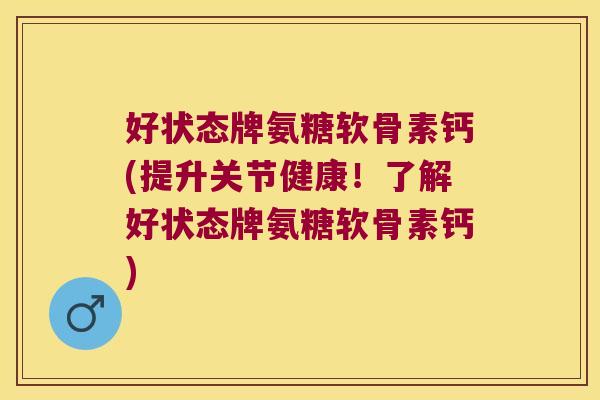 好状态牌氨糖软骨素钙(提升关节健康!了解好状态牌氨糖软骨素钙)