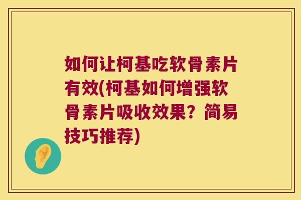 如何让柯基吃软骨素片有效(柯基如何增强软骨素片吸收效果?简易技巧推荐)
