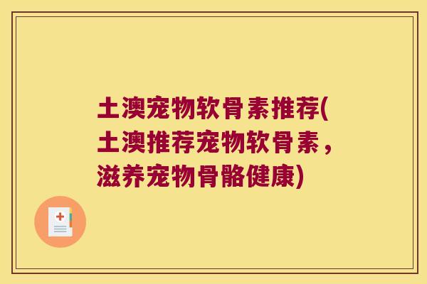 土澳宠物软骨素推荐(土澳推荐宠物软骨素,滋养宠物骨骼健康)