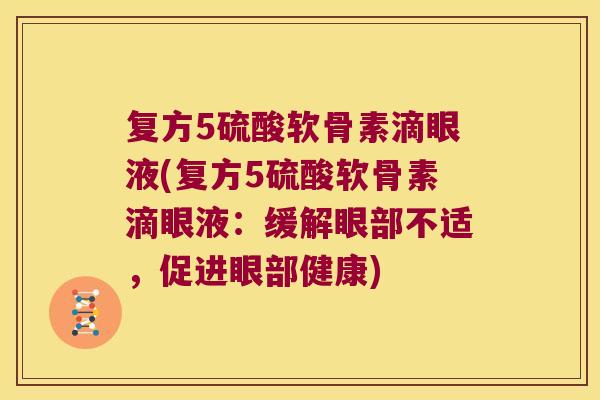 复方5硫酸软骨素滴眼液(复方5硫酸软骨素滴眼液:缓解眼部不适,促进眼部健康)