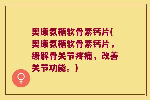 奥康氨糖软骨素钙片(奥康氨糖软骨素钙片,缓解骨关节疼痛,改善关节功能。)