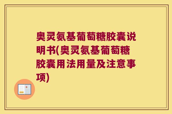 奥灵氨基葡萄糖胶囊说明书(奥灵氨基葡萄糖胶囊用法用量及注意事项)