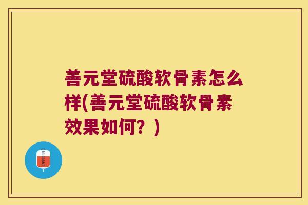 善元堂硫酸软骨素怎么样(善元堂硫酸软骨素效果如何?)