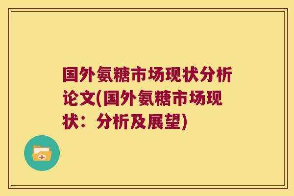 国外氨糖市场现状分析论文(国外氨糖市场现状:分析及展望)