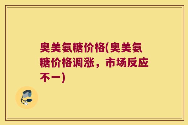 奥美氨糖价格(奥美氨糖价格调涨，市场反应不一)