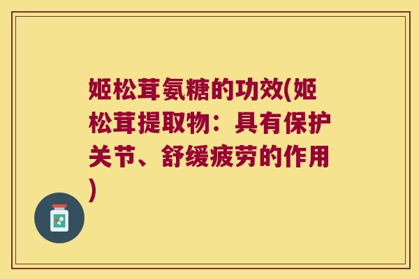 姬松茸氨糖的功效(姬松茸提取物:具有保护关节、舒缓疲劳的作用)