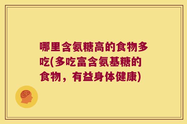 哪里含氨糖高的食物多吃(多吃富含氨基糖的食物,有益身体健康)