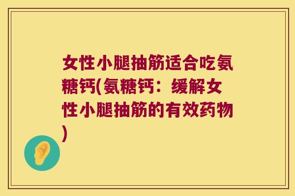 女性小腿抽筋适合吃氨糖钙(氨糖钙:缓解女性小腿抽筋的有效药物)