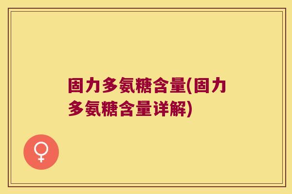 固力多氨糖含量(固力多氨糖含量详解)