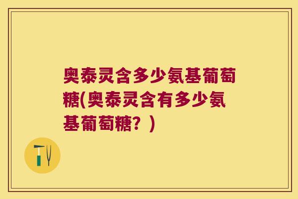 奥泰灵含多少氨基葡萄糖(奥泰灵含有多少氨基葡萄糖?)